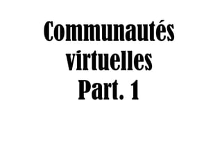 Communautés
virtuelles
Part. 1
 
