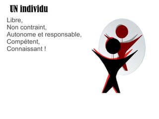 UN individu Libre, Non contraint, Autonome et responsable, Compétent, Connaissant ! 