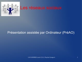 Les réseaux sociaux




Présentation assistée par Ordinateur (PréAO)




             LAVANDIER Lucie C2i L1 Psycho Groupe 4   1
 