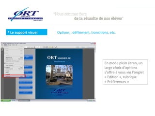  Le support visuel   Options : défilement, transitions, etc.




                                                     En mode plein écran, un
                                                     large choix d’options
                                                     s’offre à vous via l’onglet
                                                     « Edition », rubrique
                                                     « Préférences »
 