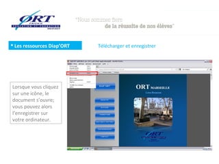  Les ressources Diap’ORT   Télécharger et enregistrer




Lorsque vous cliquez
sur une icône, le
document s’ouvre;
vous pouvez alors
l’enregistrer sur
votre ordinateur.
 