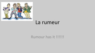 La rumeur
Rumour has it !!!!!!
 