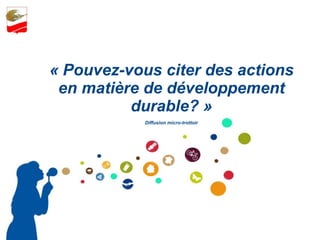 « Pouvez-vous citer des actions en matière de développement durable? » Diffusion micro-trottoir 