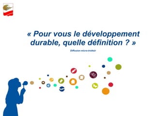 « Pour vous le développement durable, quelle définition ? » Diffusion micro-trottoir 