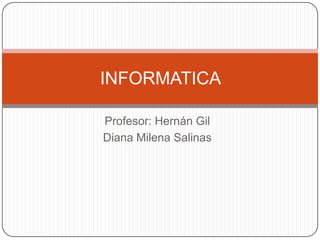Profesor: Hernán Gil Diana Milena Salinas INFORMATICA  