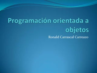 Programación orientada a objetos Ronald Carrascal Carreazo 