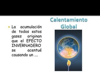    La acumulación
    de todos estos
    gases originan
    que el EFECTO
    INVERNADERO
    se      acentué
    causando un ….
 