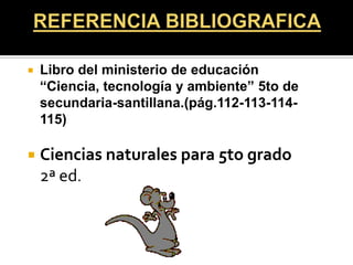    Libro del ministerio de educación
    “Ciencia, tecnología y ambiente” 5to de
    secundaria-santillana.(pág.112-113-114-
    115)

   Ciencias naturales para 5to grado
    2ª ed.
 