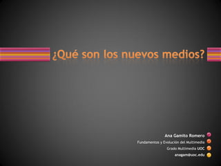 Ana Gamito Romero
Fundamentos y Evolución del Multimedia
                Grado Multimedia UOC
                     anagam@uoc.edu
 