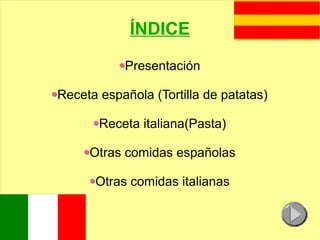 ÍNDICE
Presentación
Receta española (Tortilla de patatas)
Receta italiana(Pasta)
Otras comidas españolas
Otras comidas italianas
 