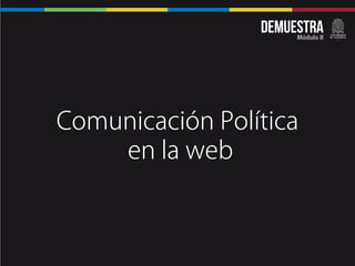 DemuestraMódulo II
Comunicación Política
en la web
 