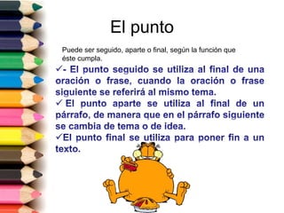 El punto 
Puede ser seguido, aparte o final, según la función que 
éste cumpla. 
 