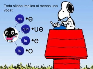 Toda sílaba implica al menos una 
vocal: 
es •e 
que •ue 
le •e 
to •o 
 