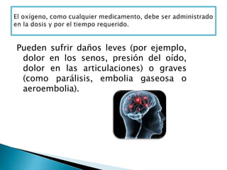 Pueden sufrir daños leves (por ejemplo,
dolor en los senos, presión del oído,
dolor en las articulaciones) o graves
(como parálisis, embolia gaseosa o
aeroembolia).
 