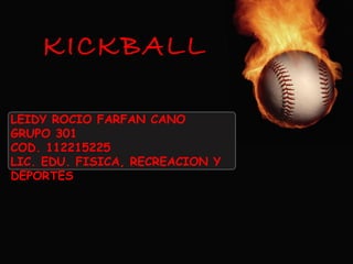 KICKBALL
LEIDY ROCIO FARFAN CANO
GRUPO 301
COD. 112215225
LIC. EDU. FISICA, RECREACION Y
DEPORTES
 
