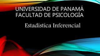 UNIVERSIDAD DE PANAMÁ
FACULTAD DE PSICOLOGÍA
Estadística Inferencial
 