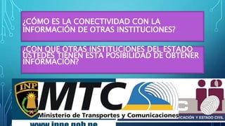 ¿CÓMO ES LA CONECTIVIDAD CON LA
INFORMACIÓN DE OTRAS INSTITUCIONES?
¿CON QUE OTRAS INSTITUCIONES DEL ESTADO
USTEDES TIENEN ESTA POSIBILIDAD DE OBTENER
INFORMACIÓN?
 