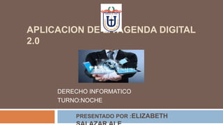 APLICACION DE LA AGENDA DIGITAL
2.0
DERECHO INFORMATICO
TURNO:NOCHE
PRESENTADO POR :ELIZABETH
 