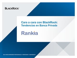 Cara a cara con BlackRock: 
Tendencias en Banca Privada
SOLO PARA INVERSORES PROFESIONALES - PROPIETARIO Y CONFIDENCIAL
 