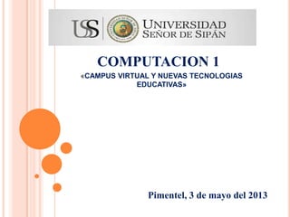 COMPUTACION 1
«CAMPUS VIRTUAL Y NUEVAS TECNOLOGIAS
EDUCATIVAS»
Pimentel, 3 de mayo del 2013
 