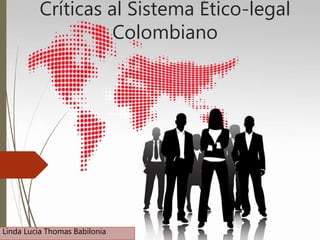 Críticas al Sistema Ético-legal
Colombiano
Linda Lucia Thomas Babilonia
 