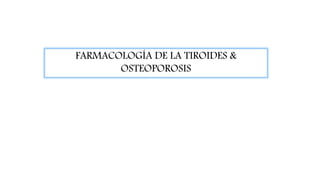 FARMACOLOGÍA DE LA TIROIDES &
OSTEOPOROSIS
 