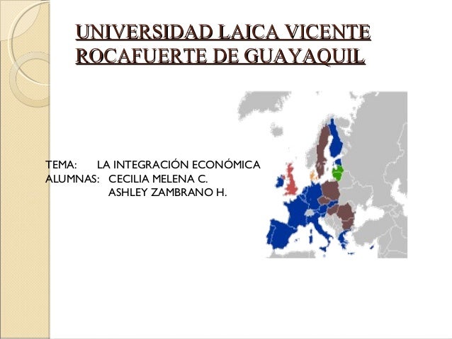 UNIVERSIDAD LAICA VICENTEUNIVERSIDAD LAICA VICENTE
ROCAFUERTE DE GUAYAQUILROCAFUERTE DE GUAYAQUIL
TEMA: LA INTEGRACIÓN ECO...