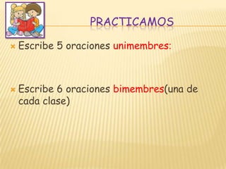 PRACTICAMOSEscribe 5 oraciones unimembres:Escribe 6 oraciones bimembres(una de cada clase)