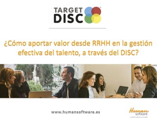 ¿Cómo aportar valor desde RRHH en la gestión
efectiva del talento, a través del DISC?
www.humansoftware.es
 