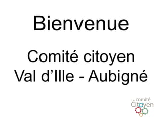 Bienvenue
Comité citoyen
Val d’Ille - Aubigné
 