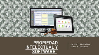 PROPIEDAD
INTELECTUAL Y
SOFTWARE
EN PERU , ARGENTINA ,
EE.UU. Y COLOMBIA
 