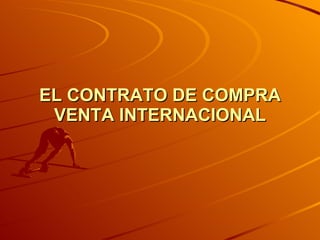 EL CONTRATO DE COMPRA VENTA INTERNACIONAL 