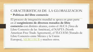 CARACTERISTICAS DE LA GLOBALIZACION
• Movilización de mercancías
La globalización llevó a un vertiginoso traslado de
merca...
