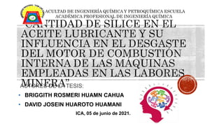 AUTORES DE LA TESIS:
• BRIGGITH ROSMERI HUAMN CAHUA
• DAVID JOSEIN HUAROTO HUAMANI
ICA, 05 de junio de 2021.
FACULTAD DE INGENIERÍA QUÍMICA Y PETROQUÍMICA ESCUELA
ACADÉMICA PROFESIONAL DE INGENIERÍA QUÍMICA
 