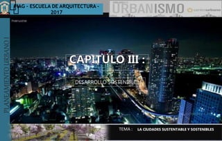 PLANEAMIENTOURBANOI FIAG – ESCUELA DE ARQUITECTURA -
2017
TEMA :
PLANEAMIENTOURBANOI
DESARROLLO SOSTENIBLE
LA CIUDADES SUSTENTABLE Y SOSTENIBLES
 