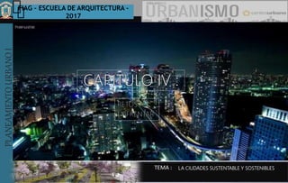 PLANEAMIENTOURBANOI FIAG – ESCUELA DE ARQUITECTURA -
2017
TEMA :
PLANEAMIENTOURBANOI
LA CIUDADES SUSTENTABLE Y SOSTENIBLES
 