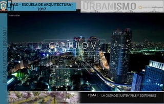 PLANEAMIENTOURBANOI FIAG – ESCUELA DE ARQUITECTURA -
2017
TEMA :
PLANEAMIENTOURBANOI
LA CIUDADES SUSTENTABLE Y SOSTENIBLES
 