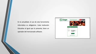 En la actualidad, el uso de esta herramienta
informática es obligatorio. Cada Institución
Educativa al igual que la presente, tiene un
operador del mencionado software.
 