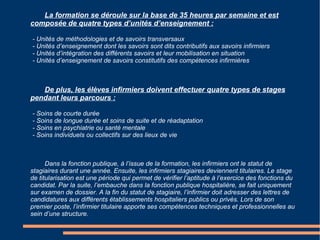 L'infirmier a deux rôles bien spécifiques : - Dans le cadre de son rôle propre, l’infirmier réalise des gestes techniques, qui peuvent changer selon le lieu qu’il exerce comme l'aide à la prise des médicaments, prévention et soins d’escarres, contrôle et prise de la tension artérielle du patient etc. - Il réalise les actes qu’il ne peut accomplir que sur prescription du médecin. Tenu par le secret professionnel, l’infirmier assiste le patient tout au long de sa prise en charge. Il joue un rôle clé dans les structures de soins, puisqu’il est le relais entre le patient et le médecin ou le patient et sa famille. L'infirmier a aussi de nombreuses tâches administratives a accomplir. Un infirmier peut ce spécialisé, après une peu de pratique. Comme infirmier de bloc, ou puéricultrice par exemple. Et c'est par rapport a cela et son ancienneté que dépendra son salaire (de 1500 euros a 3500 euros environ). 