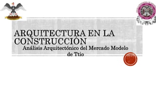 Análisis Arquitectónico del Mercado Modelo
de Ttio
 
