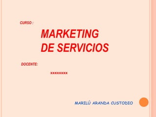 MARKETING
DE SERVICIOS
CURSO :
DOCENTE:
MARILÚ ARANDA CUSTODIO
xxxxxxxx
 