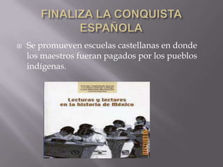 FINALIZA LA CONQUISTA ESPAÑOLASe promueven escuelas castellanas en donde los maestros fueran pagados por los pueblos indígenas.