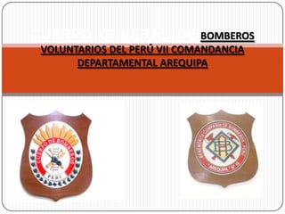 CUERPO GENERAL DE BOMBEROS
 VOLUNTARIOS DEL PERÚ VII COMANDANCIA
       DEPARTAMENTAL AREQUIPA
 