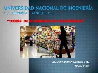 UNIVERSIDAD NACIONAL DE INGENIERÍA ::::   ECONOMÍA     GENERAL   :::: “TEORÍA  DE LA DEMANDA DEL CONSUMIDOR” ALANYA POMA Guillermo M. 20080145e  