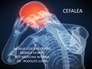 CEFALEA
NATALIA LEDESMA OSPINA
MONICA HEWITT
ROT MEDICINA INTERNA
DR . RODOLFO LLINAS
1
 