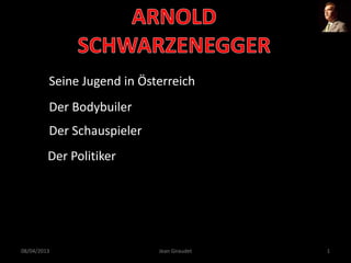 Seine Jugend in Österreich
Der Bodybuiler
Der Schauspieler
Der Politiker
08/04/2013 Jean Giraudet 1
 
