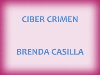 CIBER CRIMEN
BRENDA CASILLA
 
