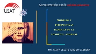 MODELOS Y
PERSPECTIVAS
TEORICAS DE LA
CONDUCTA ANORMAL
Comprometidos con la calidad educativa
MG. MARY CLEOFÉ IDROGO CABRERA
 