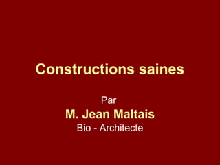 Constructions saines Par  M. Jean Maltais Bio - Architecte 