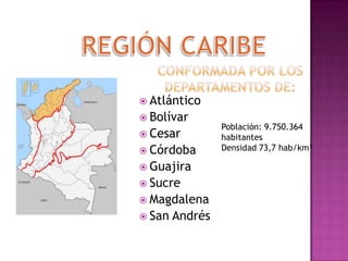  Atlántico
 Bolívar
                 Población: 9.750.364
 Cesar          habitantes
 Córdoba        Densidad 73,7 hab/km²

 Guajira
 Sucre
 Magdalena
 San   Andrés
 